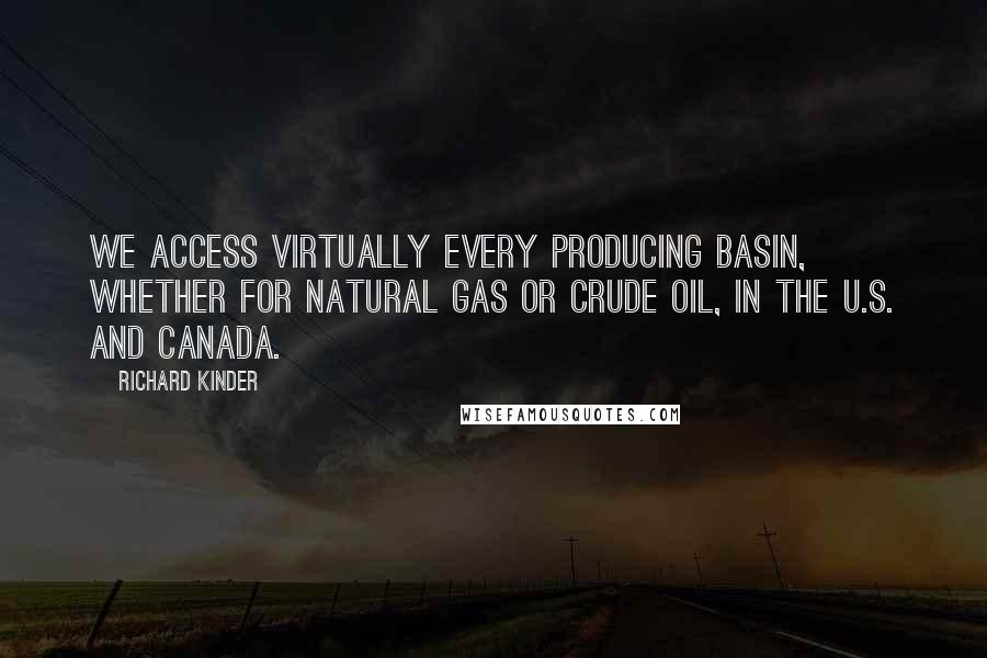 Richard Kinder Quotes: We access virtually every producing basin, whether for natural gas or crude oil, in the U.S. and Canada.