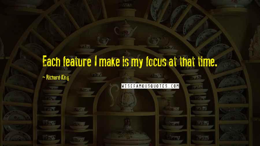 Richard King Quotes: Each feature I make is my focus at that time.