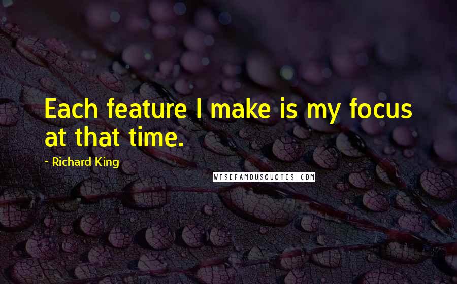 Richard King Quotes: Each feature I make is my focus at that time.