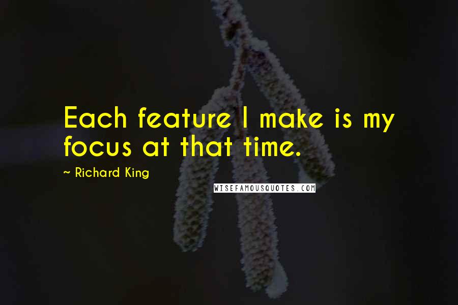 Richard King Quotes: Each feature I make is my focus at that time.