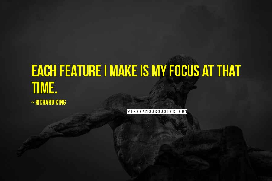 Richard King Quotes: Each feature I make is my focus at that time.