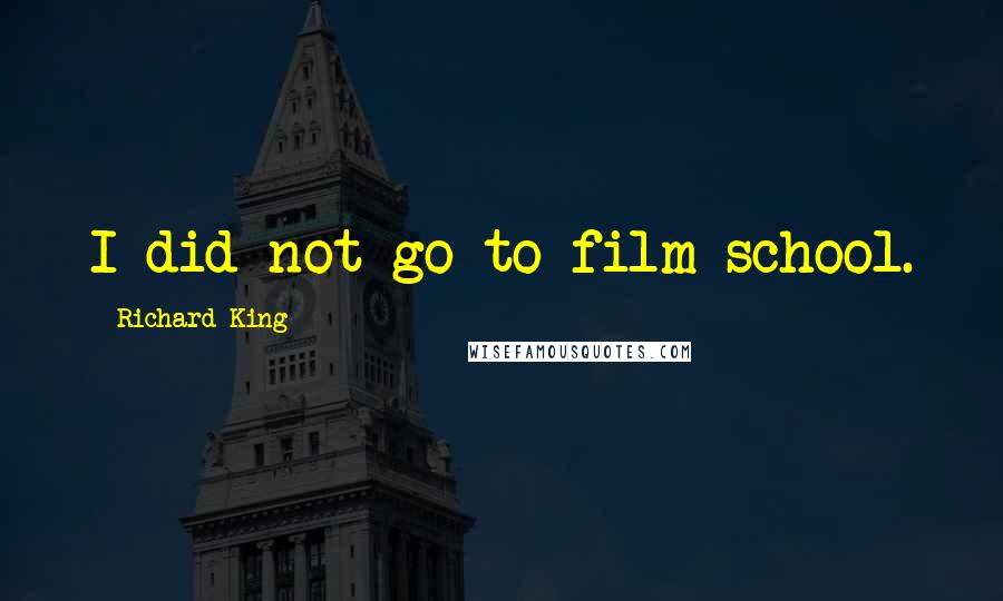 Richard King Quotes: I did not go to film school.