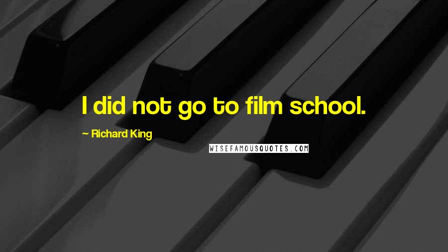 Richard King Quotes: I did not go to film school.