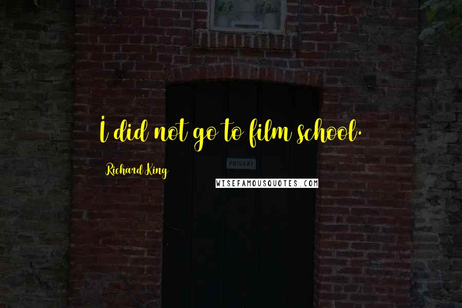 Richard King Quotes: I did not go to film school.