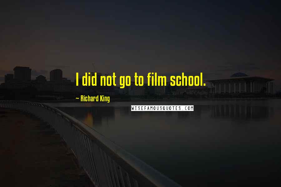 Richard King Quotes: I did not go to film school.