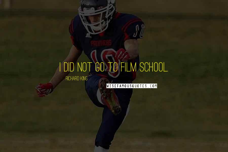 Richard King Quotes: I did not go to film school.