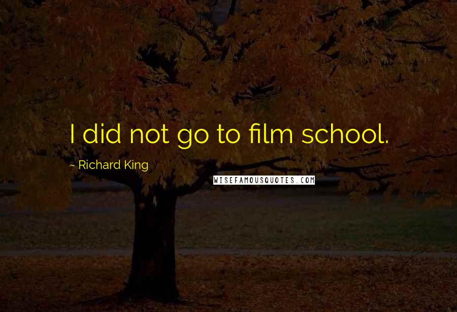 Richard King Quotes: I did not go to film school.