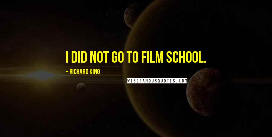 Richard King Quotes: I did not go to film school.