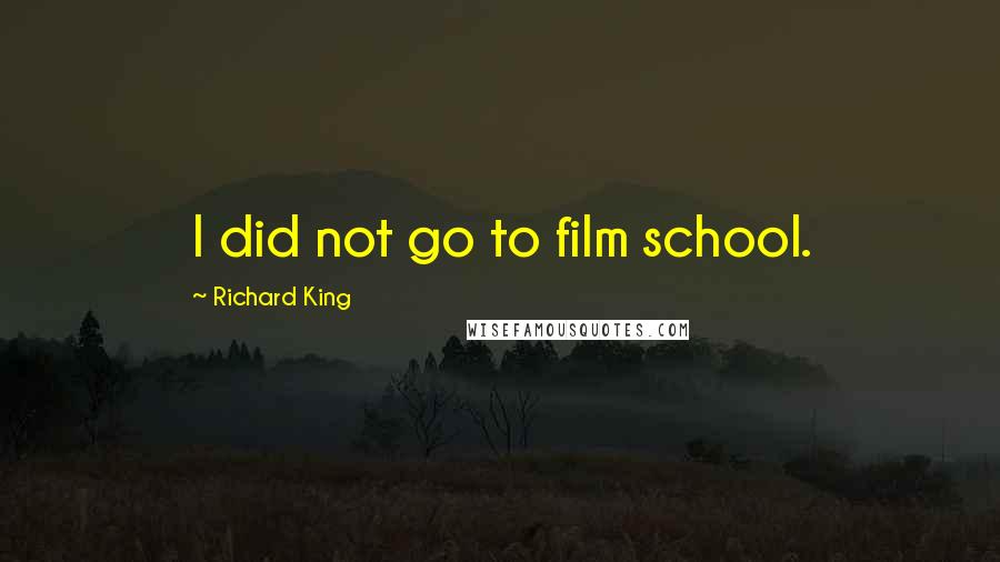 Richard King Quotes: I did not go to film school.