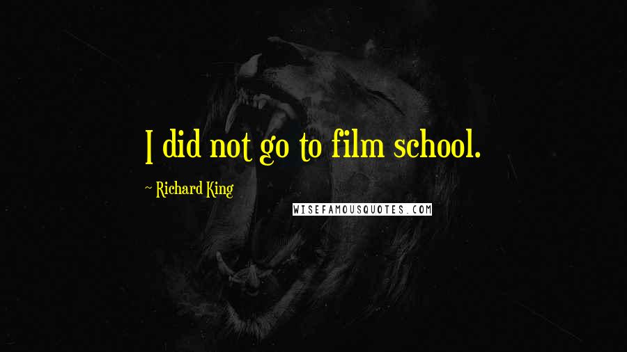 Richard King Quotes: I did not go to film school.
