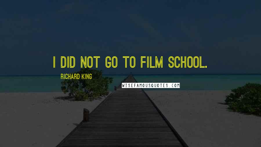 Richard King Quotes: I did not go to film school.