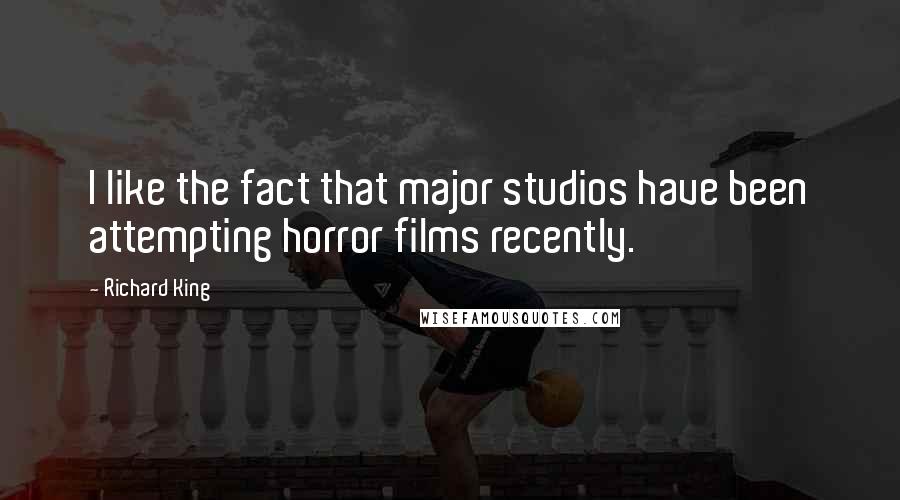 Richard King Quotes: I like the fact that major studios have been attempting horror films recently.