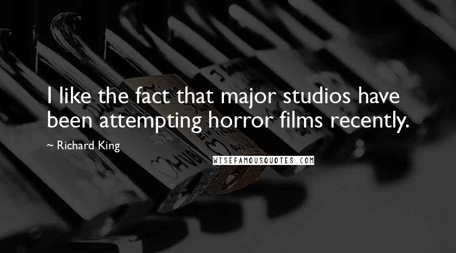 Richard King Quotes: I like the fact that major studios have been attempting horror films recently.