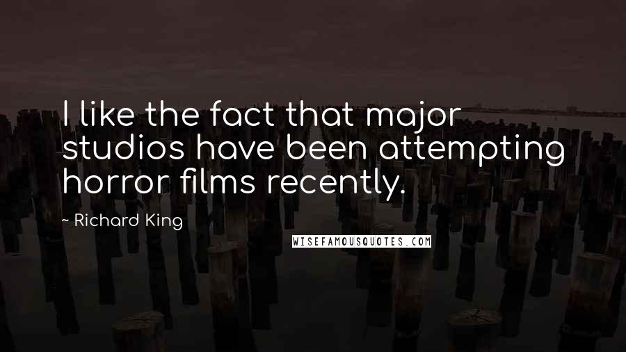 Richard King Quotes: I like the fact that major studios have been attempting horror films recently.