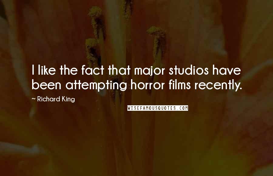 Richard King Quotes: I like the fact that major studios have been attempting horror films recently.