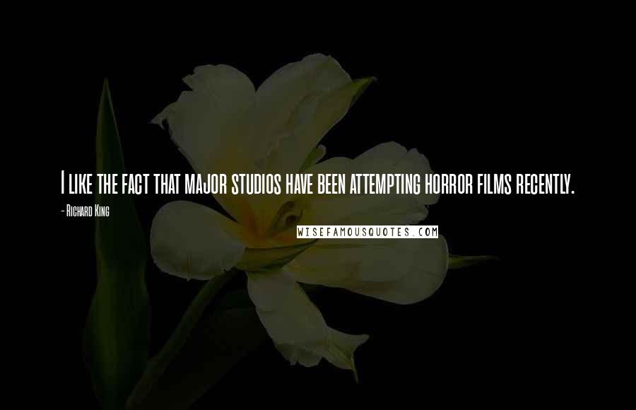 Richard King Quotes: I like the fact that major studios have been attempting horror films recently.