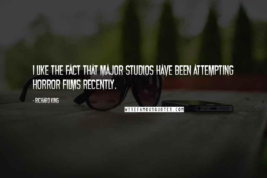 Richard King Quotes: I like the fact that major studios have been attempting horror films recently.