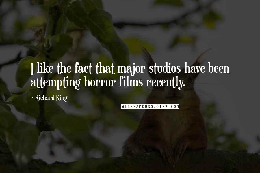 Richard King Quotes: I like the fact that major studios have been attempting horror films recently.