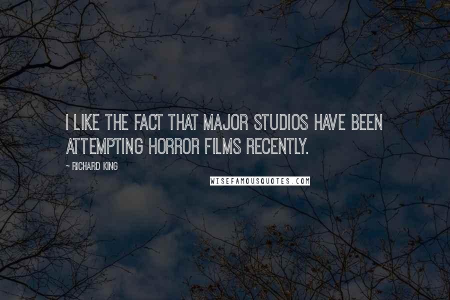 Richard King Quotes: I like the fact that major studios have been attempting horror films recently.