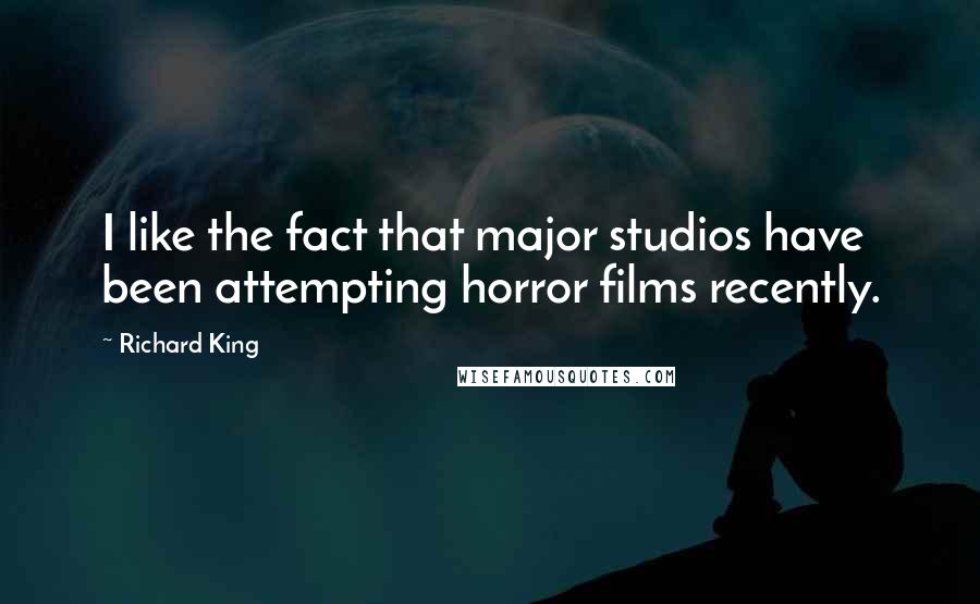 Richard King Quotes: I like the fact that major studios have been attempting horror films recently.
