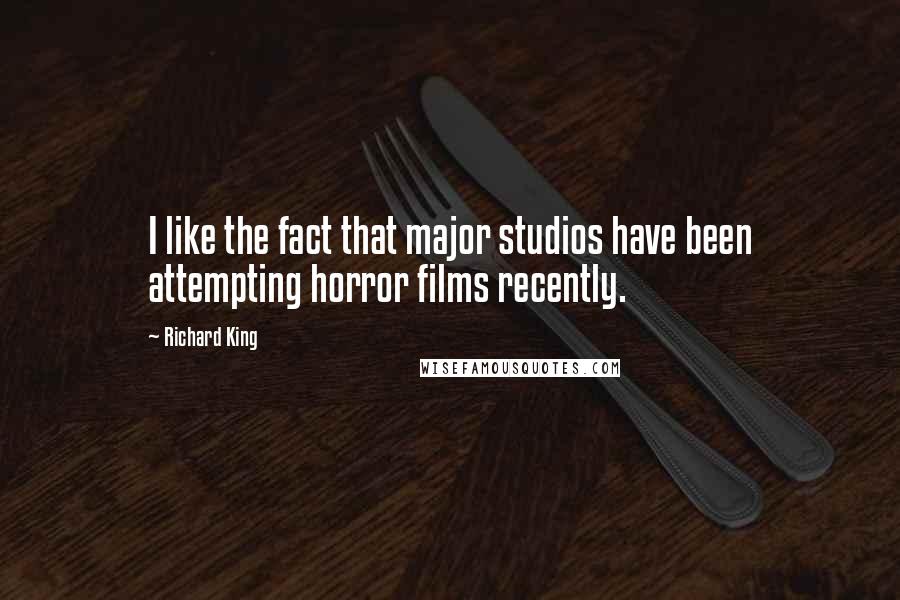 Richard King Quotes: I like the fact that major studios have been attempting horror films recently.