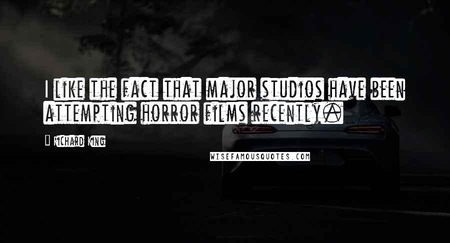 Richard King Quotes: I like the fact that major studios have been attempting horror films recently.