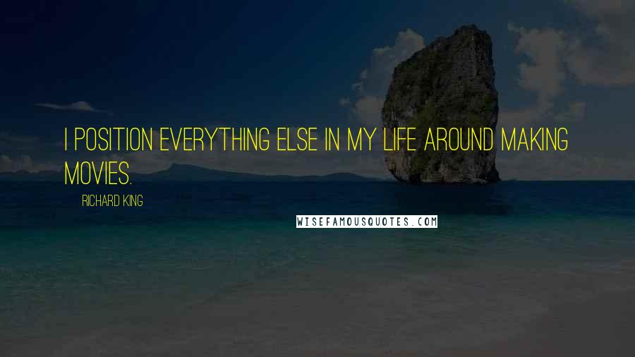 Richard King Quotes: I position everything else in my life around making movies.