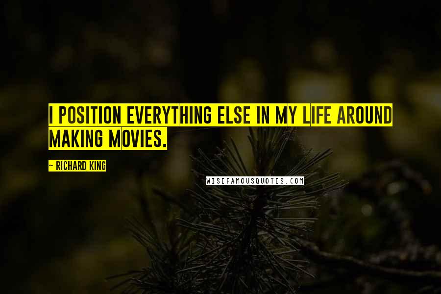 Richard King Quotes: I position everything else in my life around making movies.