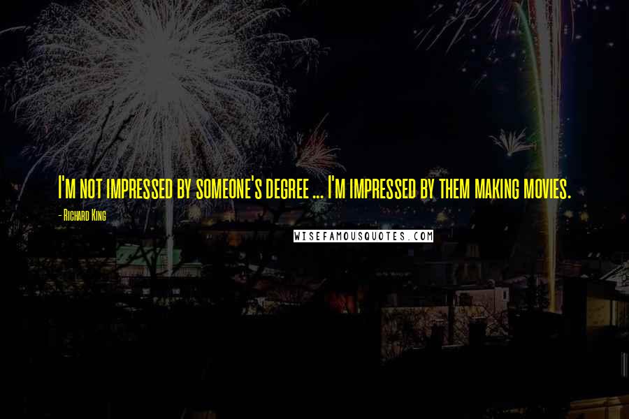 Richard King Quotes: I'm not impressed by someone's degree ... I'm impressed by them making movies.