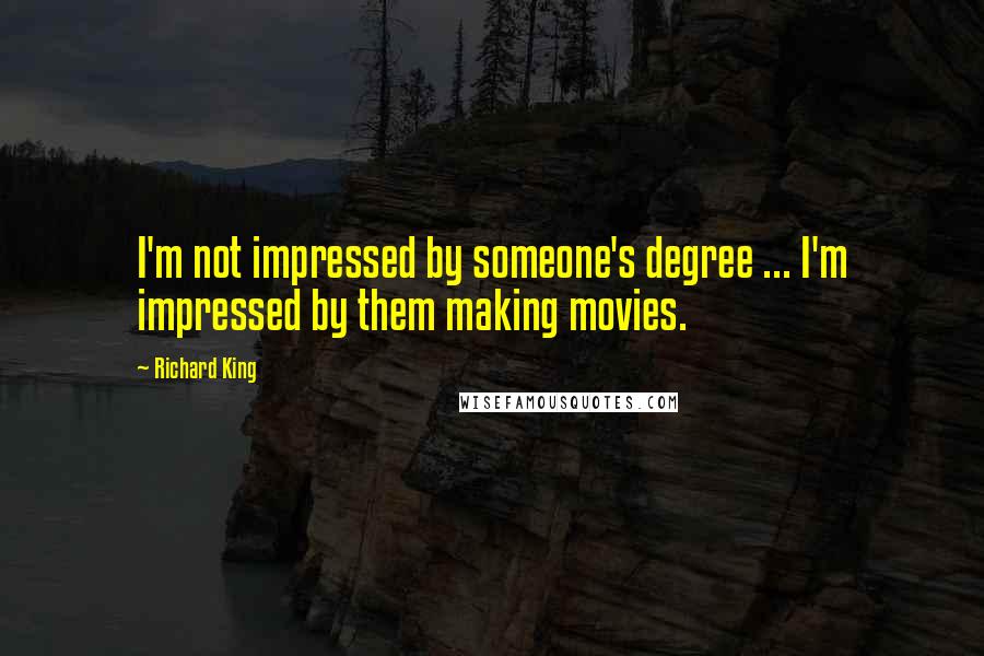 Richard King Quotes: I'm not impressed by someone's degree ... I'm impressed by them making movies.