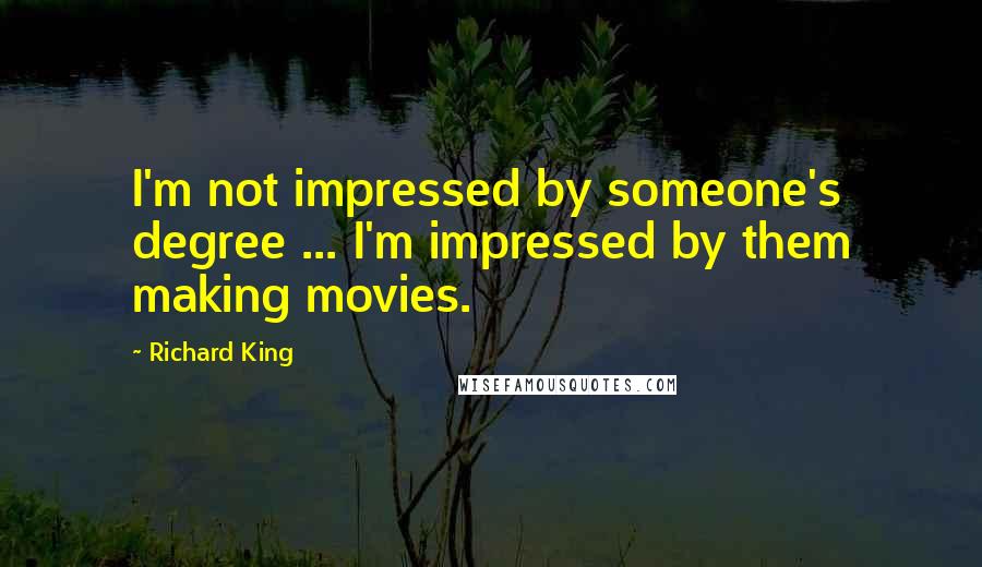 Richard King Quotes: I'm not impressed by someone's degree ... I'm impressed by them making movies.