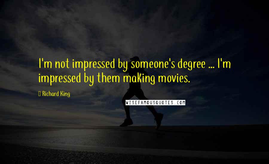 Richard King Quotes: I'm not impressed by someone's degree ... I'm impressed by them making movies.