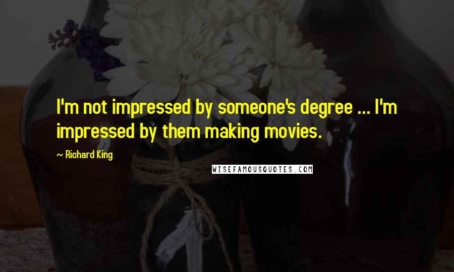 Richard King Quotes: I'm not impressed by someone's degree ... I'm impressed by them making movies.