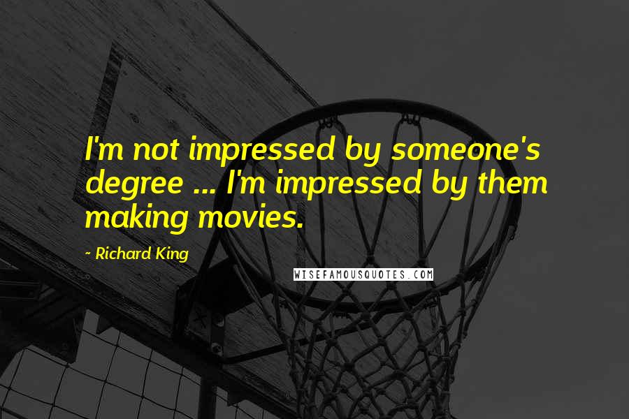 Richard King Quotes: I'm not impressed by someone's degree ... I'm impressed by them making movies.