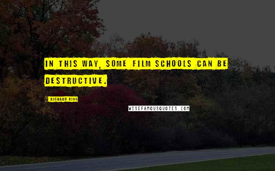 Richard King Quotes: In this way, some film schools can be destructive.