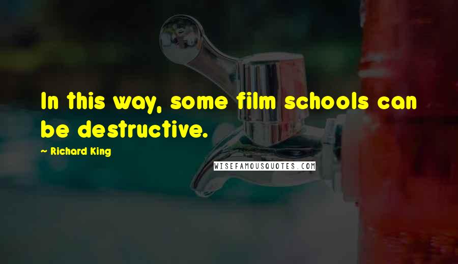 Richard King Quotes: In this way, some film schools can be destructive.