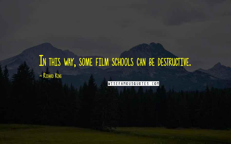 Richard King Quotes: In this way, some film schools can be destructive.