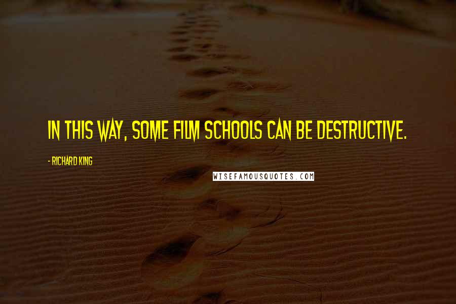 Richard King Quotes: In this way, some film schools can be destructive.