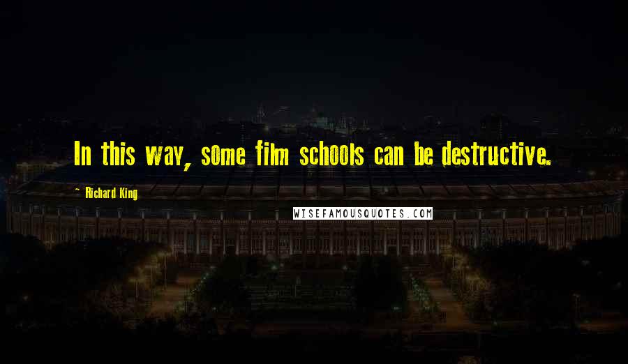 Richard King Quotes: In this way, some film schools can be destructive.