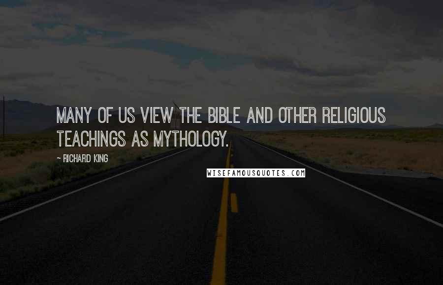 Richard King Quotes: Many of us view the bible and other religious teachings as mythology.