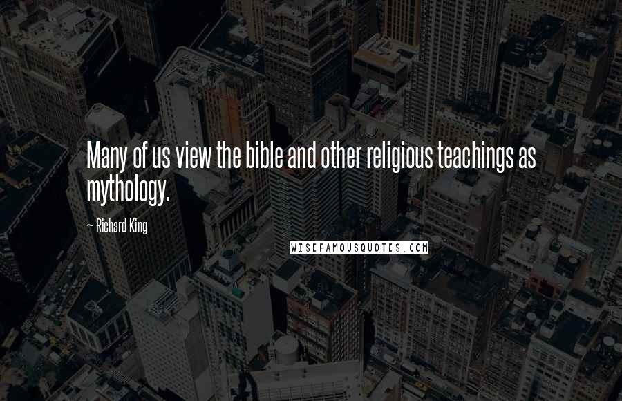 Richard King Quotes: Many of us view the bible and other religious teachings as mythology.