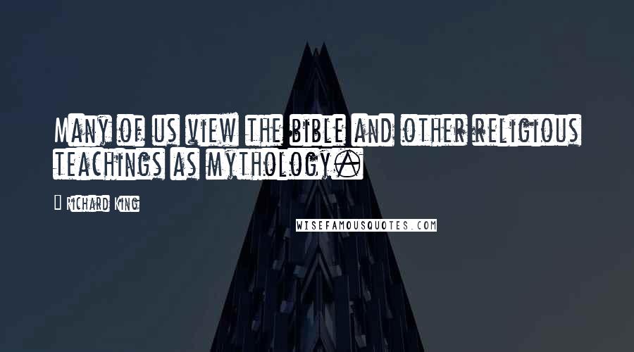 Richard King Quotes: Many of us view the bible and other religious teachings as mythology.