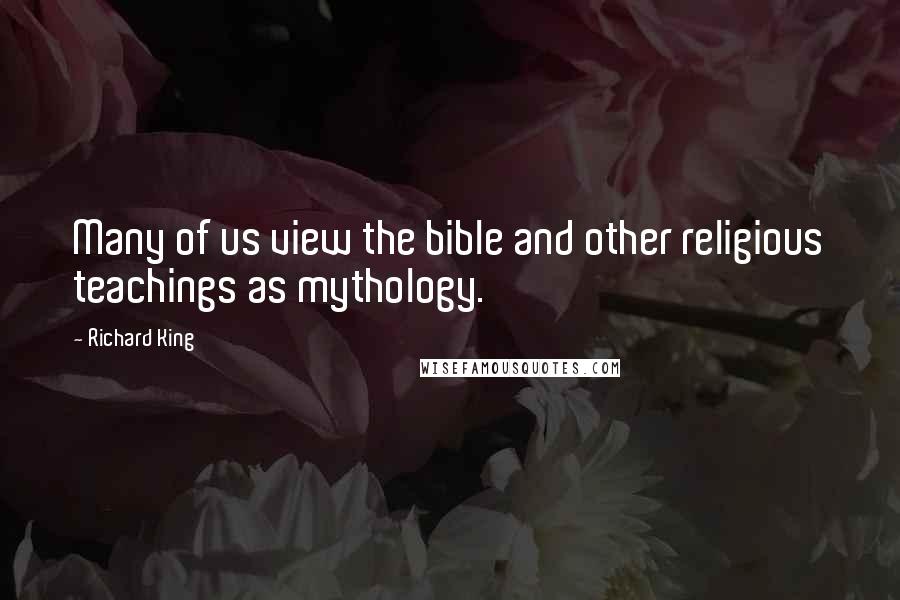 Richard King Quotes: Many of us view the bible and other religious teachings as mythology.