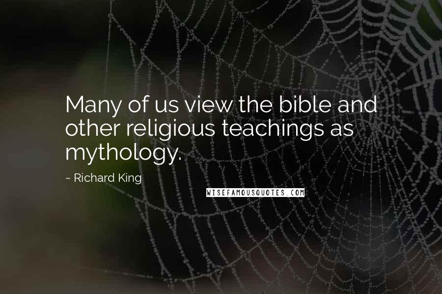Richard King Quotes: Many of us view the bible and other religious teachings as mythology.