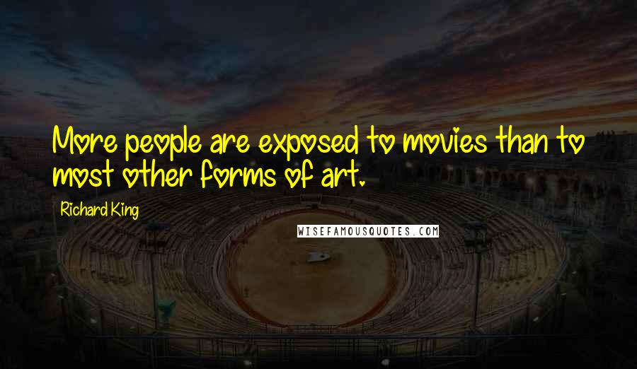 Richard King Quotes: More people are exposed to movies than to most other forms of art.