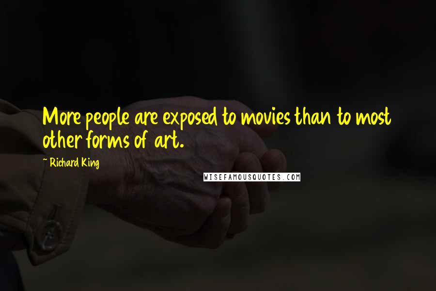 Richard King Quotes: More people are exposed to movies than to most other forms of art.