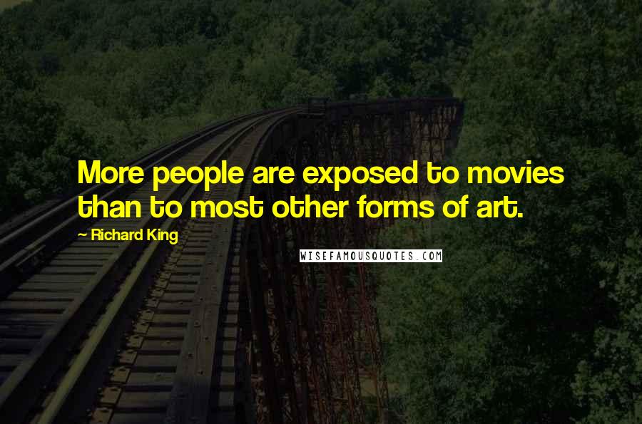 Richard King Quotes: More people are exposed to movies than to most other forms of art.