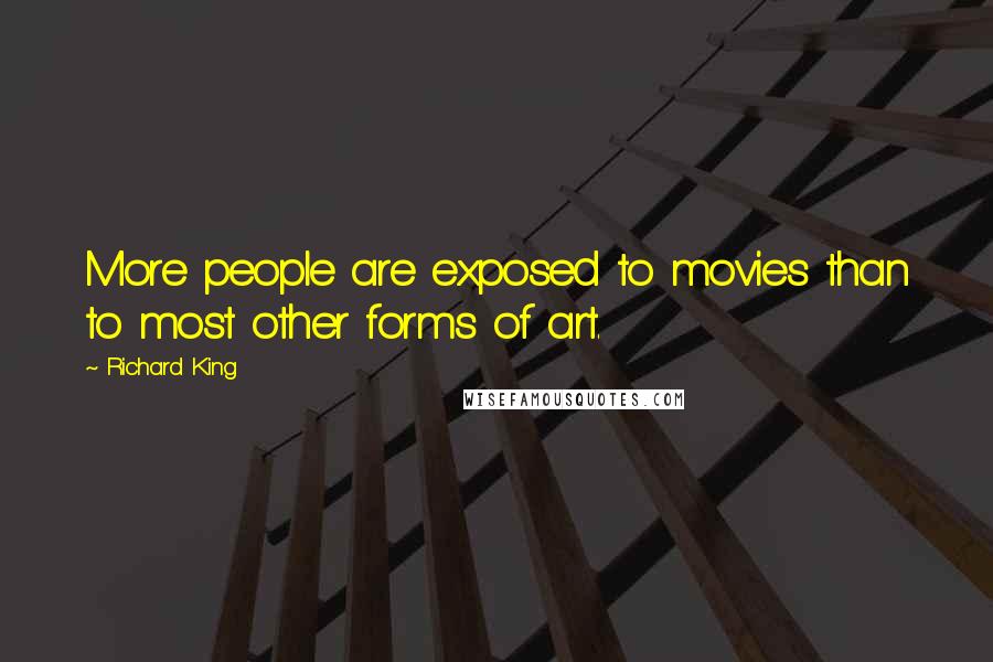 Richard King Quotes: More people are exposed to movies than to most other forms of art.