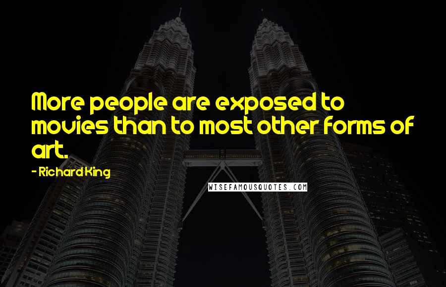 Richard King Quotes: More people are exposed to movies than to most other forms of art.