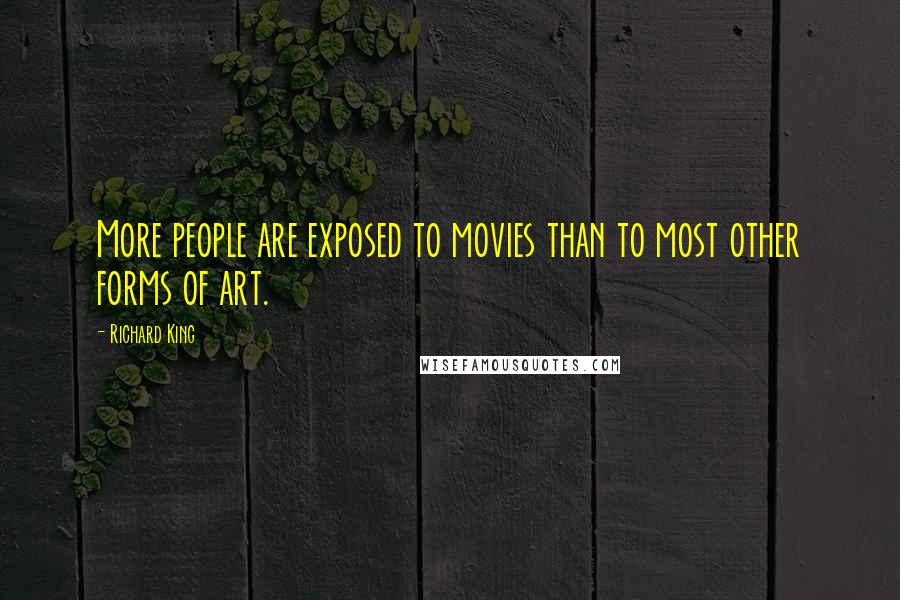 Richard King Quotes: More people are exposed to movies than to most other forms of art.